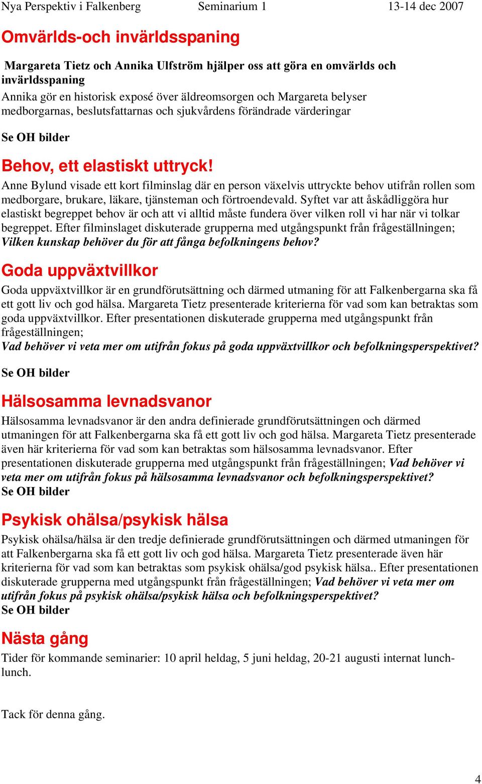 Anne Bylund visade ett kort filminslag där en person växelvis uttryckte behov utifrån rollen som medborgare, brukare, läkare, tjänsteman och förtroendevald.