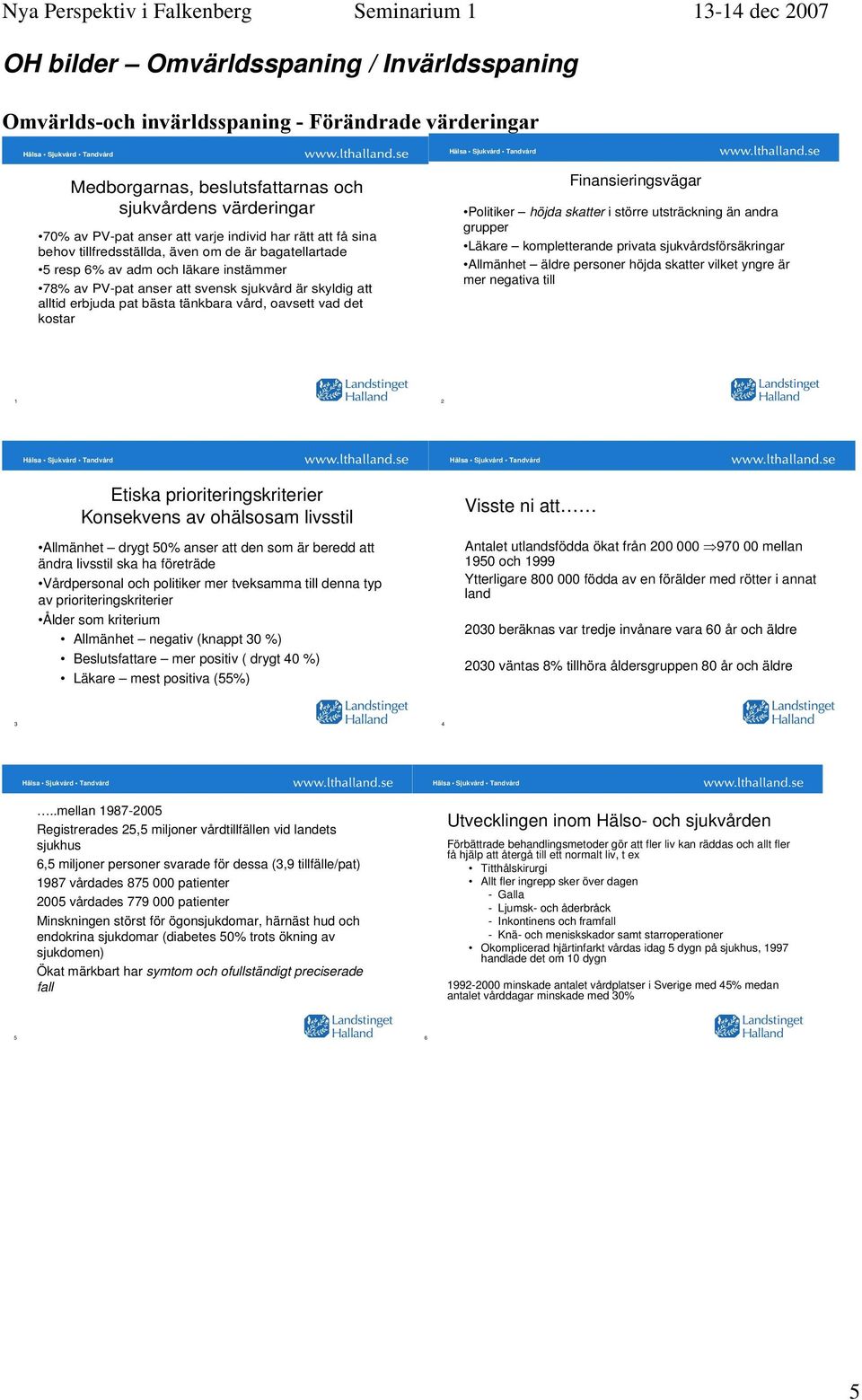 vård, oavsett vad det kostar Finansieringsvägar Politiker höjda skatter i större utsträckning än andra grupper Läkare kompletterande privata sjukvårdsförsäkringar Allmänhet äldre personer höjda
