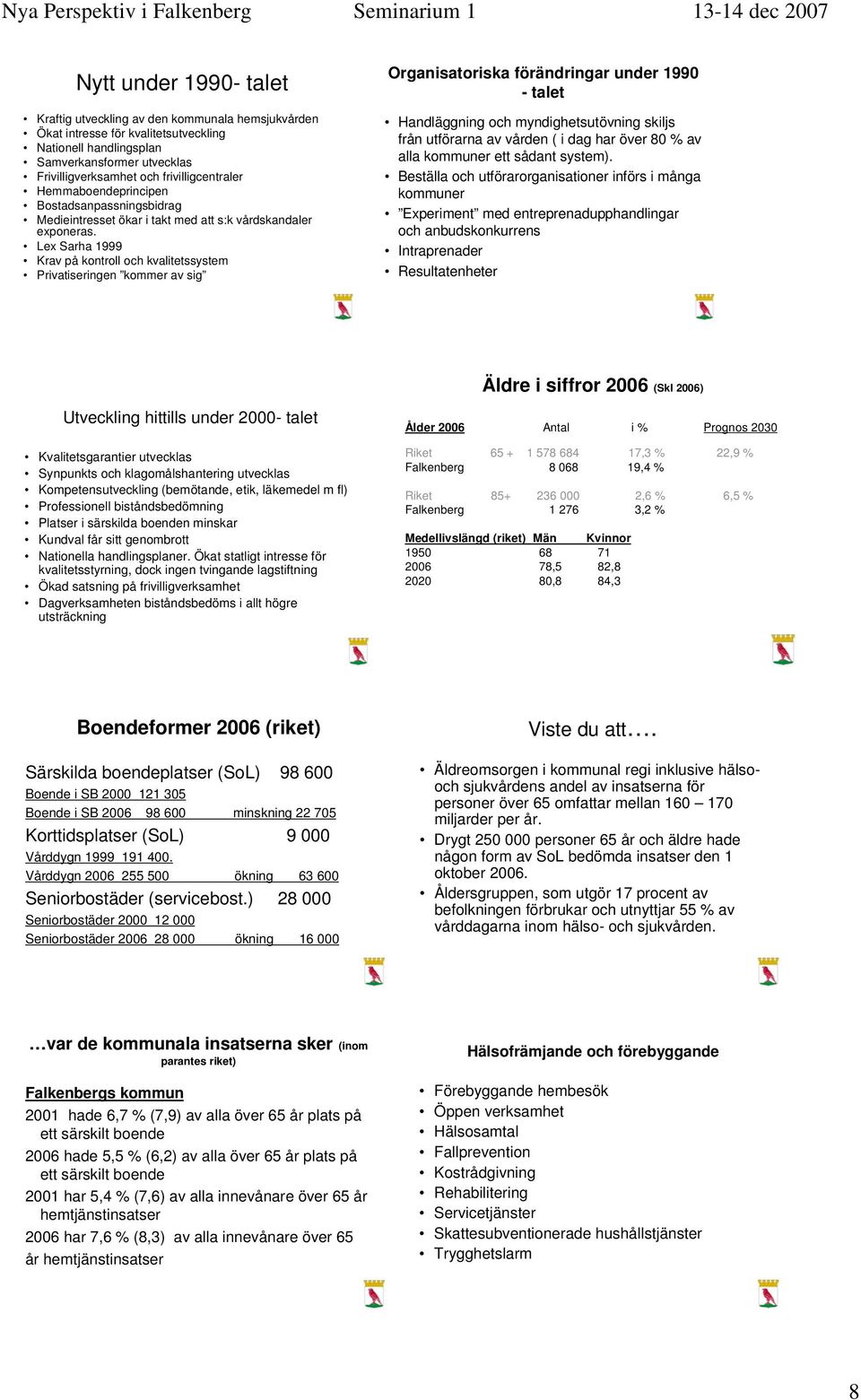 Lex Sarha 1999 Krav på kontroll och kvalitetssystem Privatiseringen kommer av sig Organisatoriska förändringar under 1990 - talet Handläggning och myndighetsutövning skiljs från utförarna av vården (