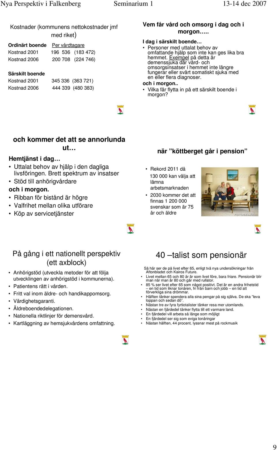 Exempel på detta är demenssjuka där vård- och omsorgsinsatser i hemmet inte längre fungerar eller svårt somatiskt sjuka med en eller flera diagnoser. och i morgon.