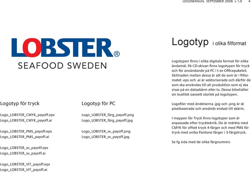 jpg Logotypen finns i olika digitala format för olika ändamål. På CD-skivan finns logotypen för tryck och för användande på PC i t ex Officepaketet.