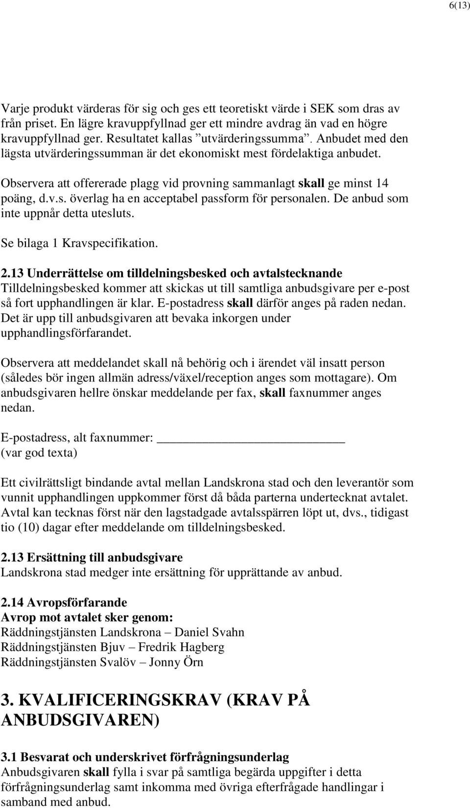 Observera att offererade plagg vid provning sammanlagt skall ge minst 14 poäng, d.v.s. överlag ha en acceptabel passform för personalen. De anbud som inte uppnår detta utesluts.