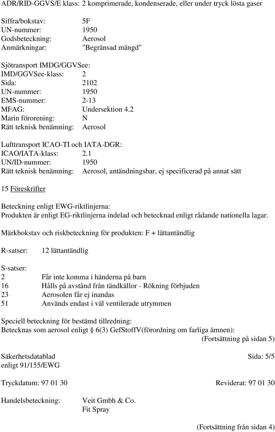 1 UN/ID-nummer: 1950 Rätt teknisk benämning: Aerosol, antändningsbar, ej specificerad på annat sätt 15 Föreskrifter Beteckning enligt EWG-riktlinjerna: Produkten är enligt EG-riktlinjerna indelad och