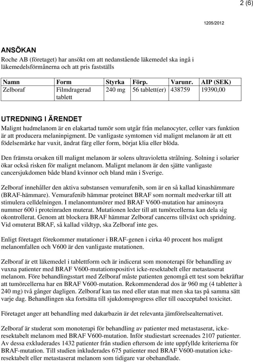 producera melaninpigment. De vanligaste symtomen vid malignt melanom är att ett födelsemärke har vuxit, ändrat färg eller form, börjat klia eller blöda.