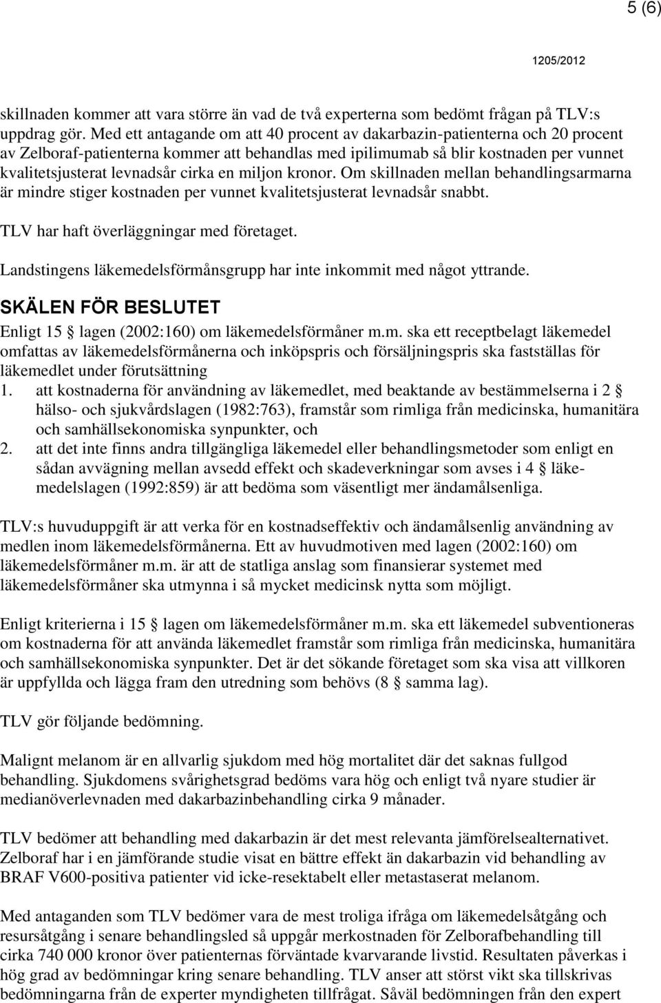 en miljon kronor. Om skillnaden mellan behandlingsarmarna är mindre stiger kostnaden per vunnet kvalitetsjusterat levnadsår snabbt. TLV har haft överläggningar med företaget.