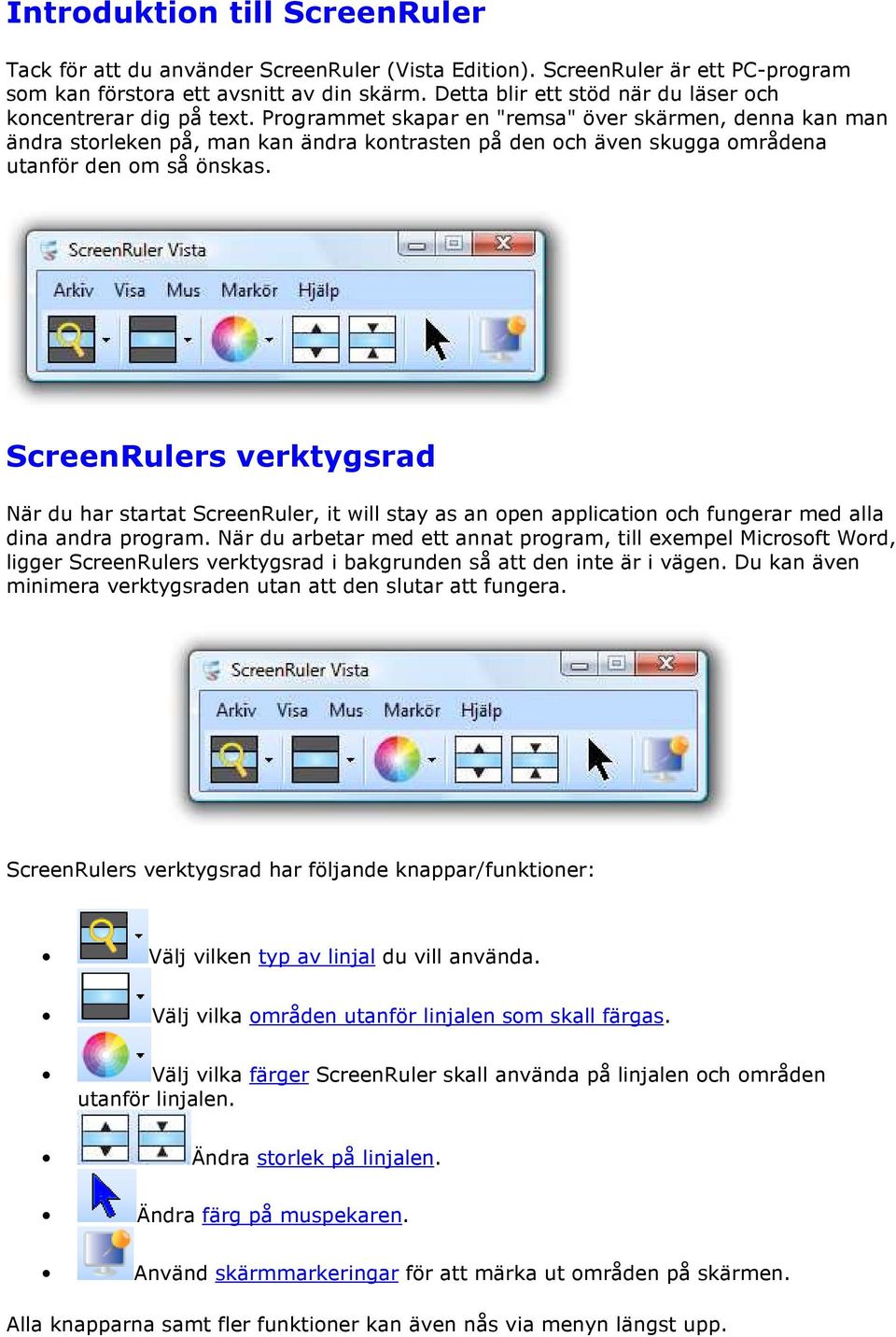 Programmet skapar en "remsa" över skärmen, denna kan man ändra storleken på, man kan ändra kontrasten på den och även skugga områdena utanför den om så önskas.