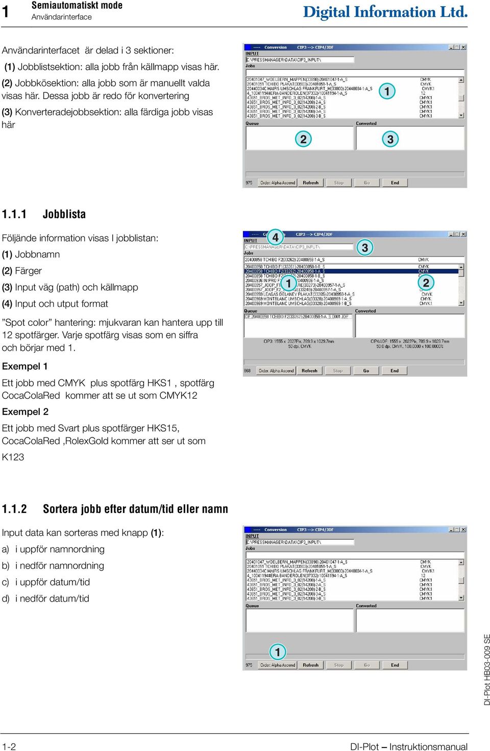 . Jobblista Följände information visas I jobblistan: () Jobbnamn (2) Färger (3) Input väg (path) och källmapp (4) Input och utput format Spot color hantering: mjukvaran kan hantera upp till 2