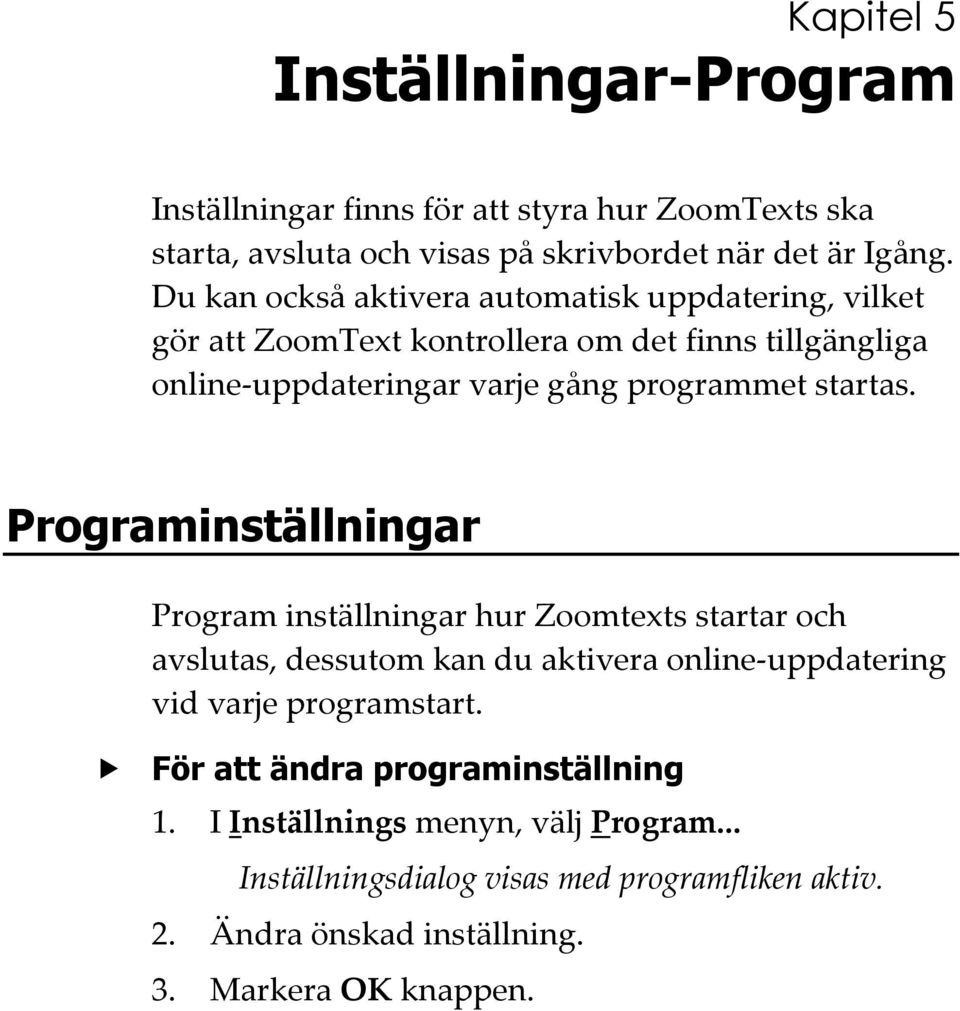 startas. Programinställningar Program inställningar hur Zoomtexts startar och avslutas, dessutom kan du aktivera online-uppdatering vid varje programstart.