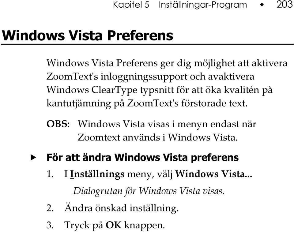 text. OBS: Windows Vista visas i menyn endast när Zoomtext används i Windows Vista. För att ändra Windows Vista preferens 1.