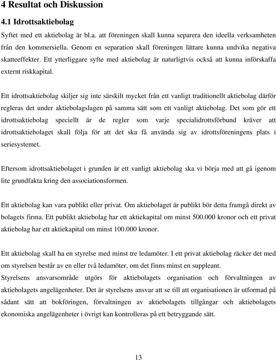 Ett idrottsaktiebolag skiljer sig inte särskilt mycket från ett vanligt traditionellt aktiebolag därför regleras det under aktiebolagslagen på samma sätt som ett vanligt aktiebolag.