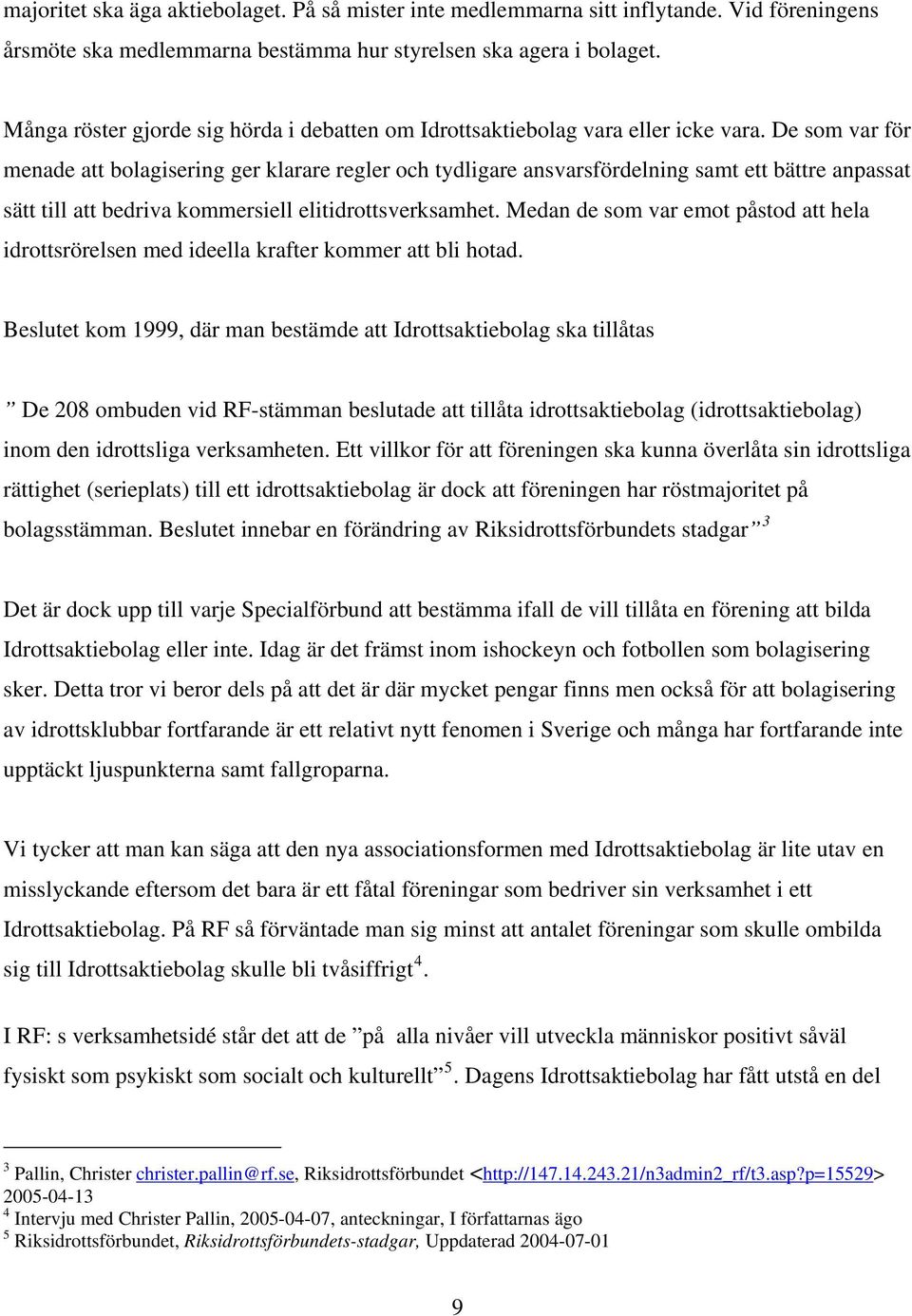 De som var för menade att bolagisering ger klarare regler och tydligare ansvarsfördelning samt ett bättre anpassat sätt till att bedriva kommersiell elitidrottsverksamhet.