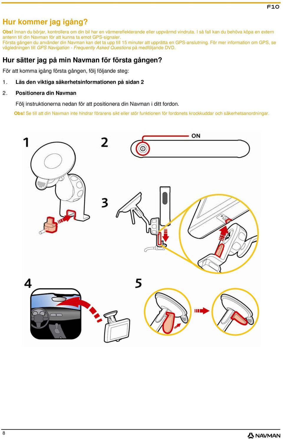 För mer information om GPS, se vägledningen till GPS Navigation - Frequently Asked Questions på medföljande DVD. Hur sätter jag på min Navman för första gången?