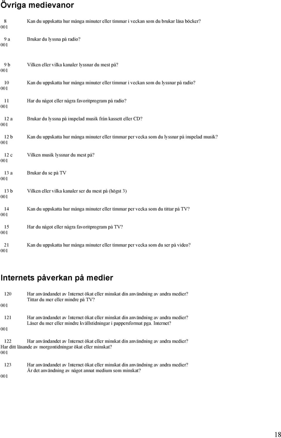 12 b Kan du uppskatta hur många minuter eller timmar per vecka som du lyssnar på inspelad musik? 12 c Vilken musik lyssnar du mest på?