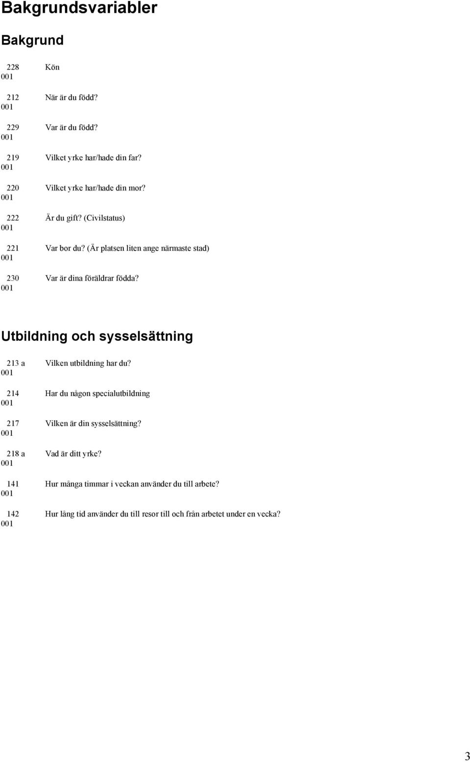 (Är platsen liten ange närmaste stad) 230 Var är dina föräldrar födda? Utbildning och sysselsättning 213 a Vilken utbildning har du?