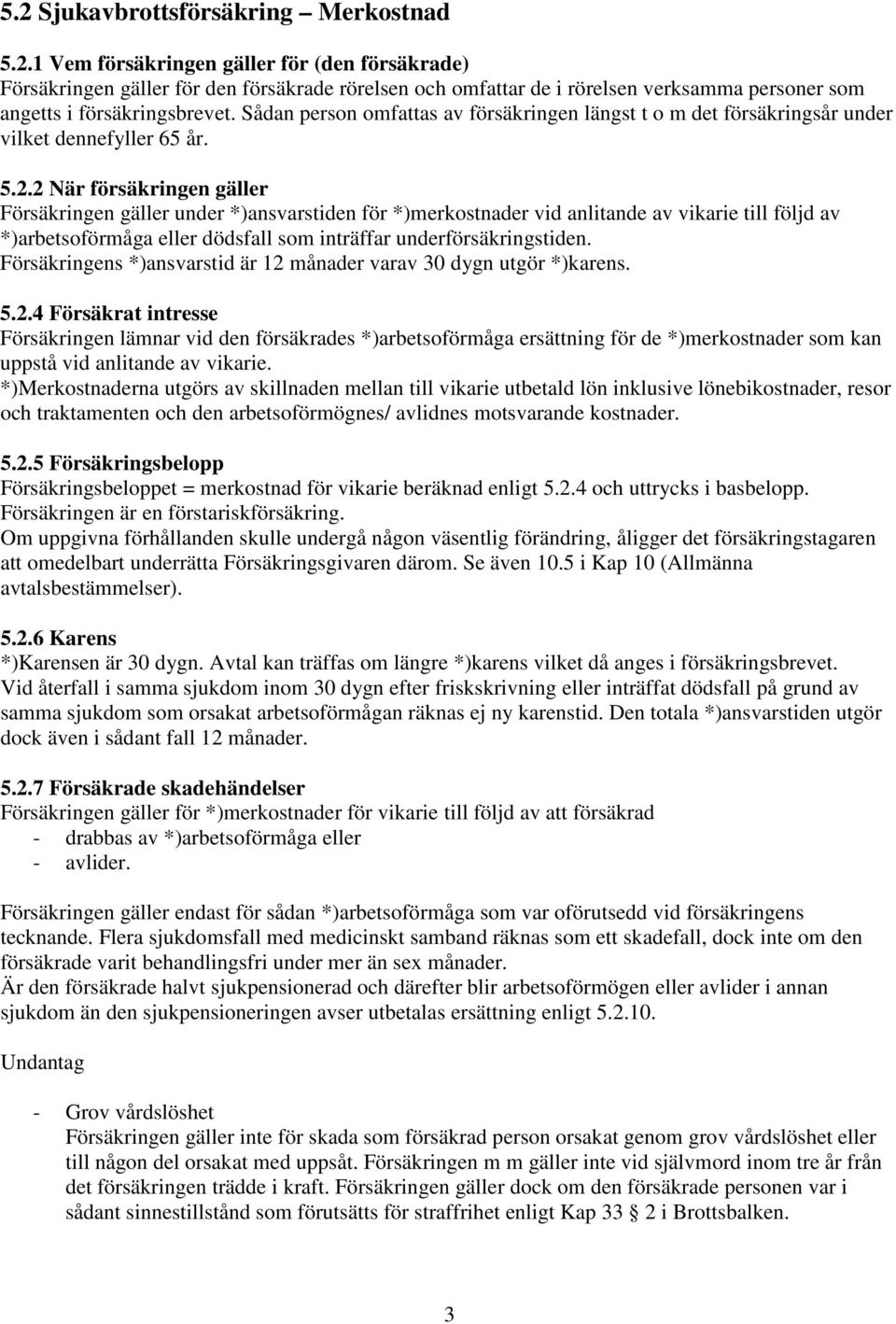 2 När försäkringen gäller Försäkringen gäller under *)ansvarstiden för *)merkostnader vid anlitande av vikarie till följd av *)arbetsoförmåga eller dödsfall som inträffar underförsäkringstiden.