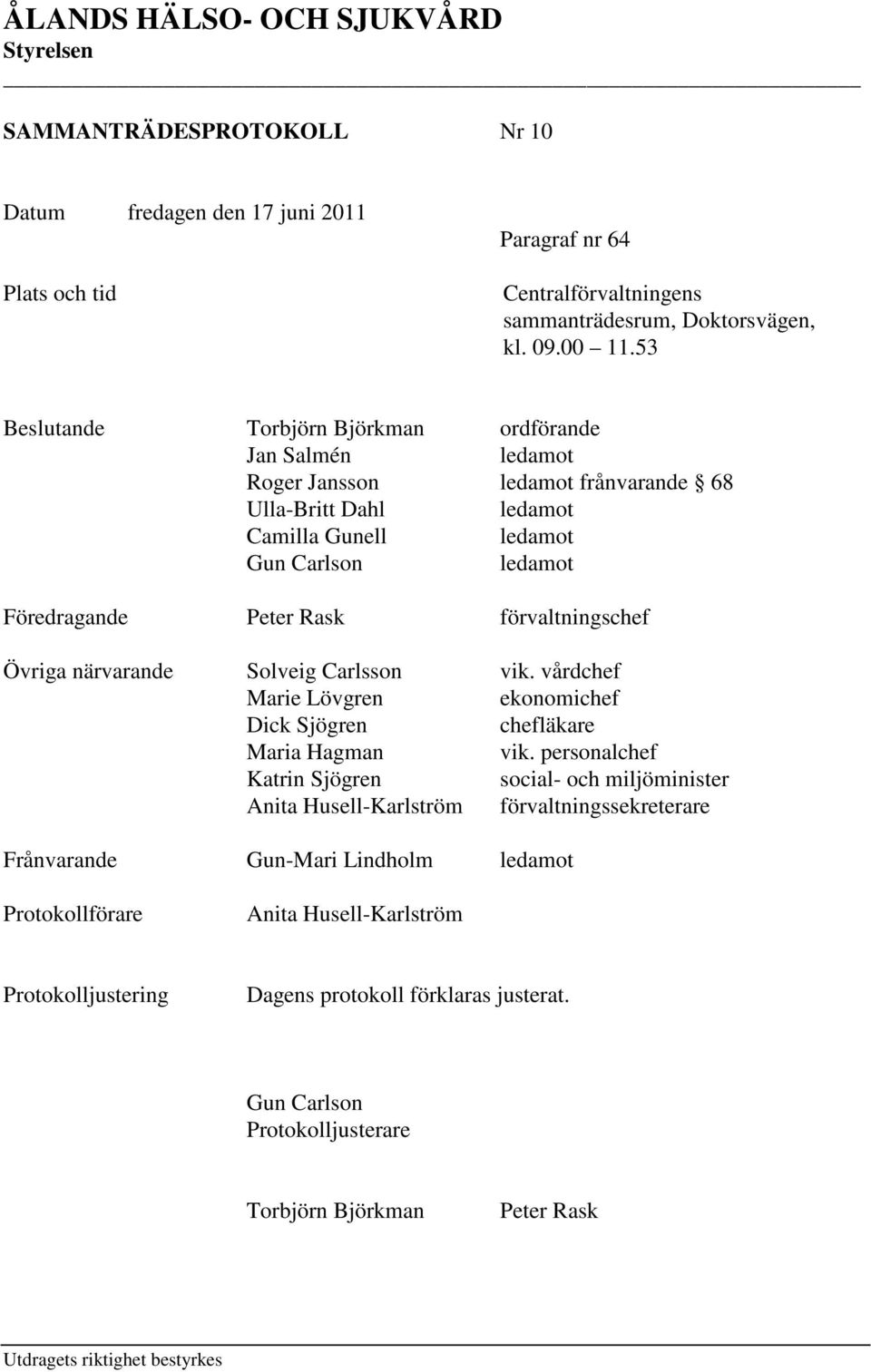 förvaltningschef Övriga närvarande Solveig Carlsson vik. vårdchef Marie Lövgren ekonomichef Dick Sjögren chefläkare Maria Hagman vik.