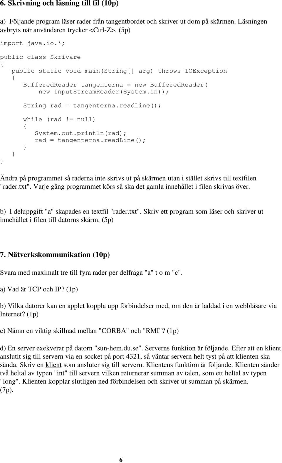 readline(); while (rad!= null) System.out.println(rad); rad = tangenterna.readline(); Ändra på programmet så raderna inte skrivs ut på skärmen utan i stället skrivs till textfilen "rader.txt".