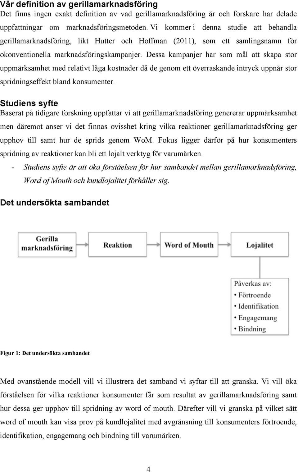 Dessa kampanjer har som mål att skapa stor uppmärksamhet med relativt låga kostnader då de genom ett överraskande intryck uppnår stor spridningseffekt bland konsumenter.