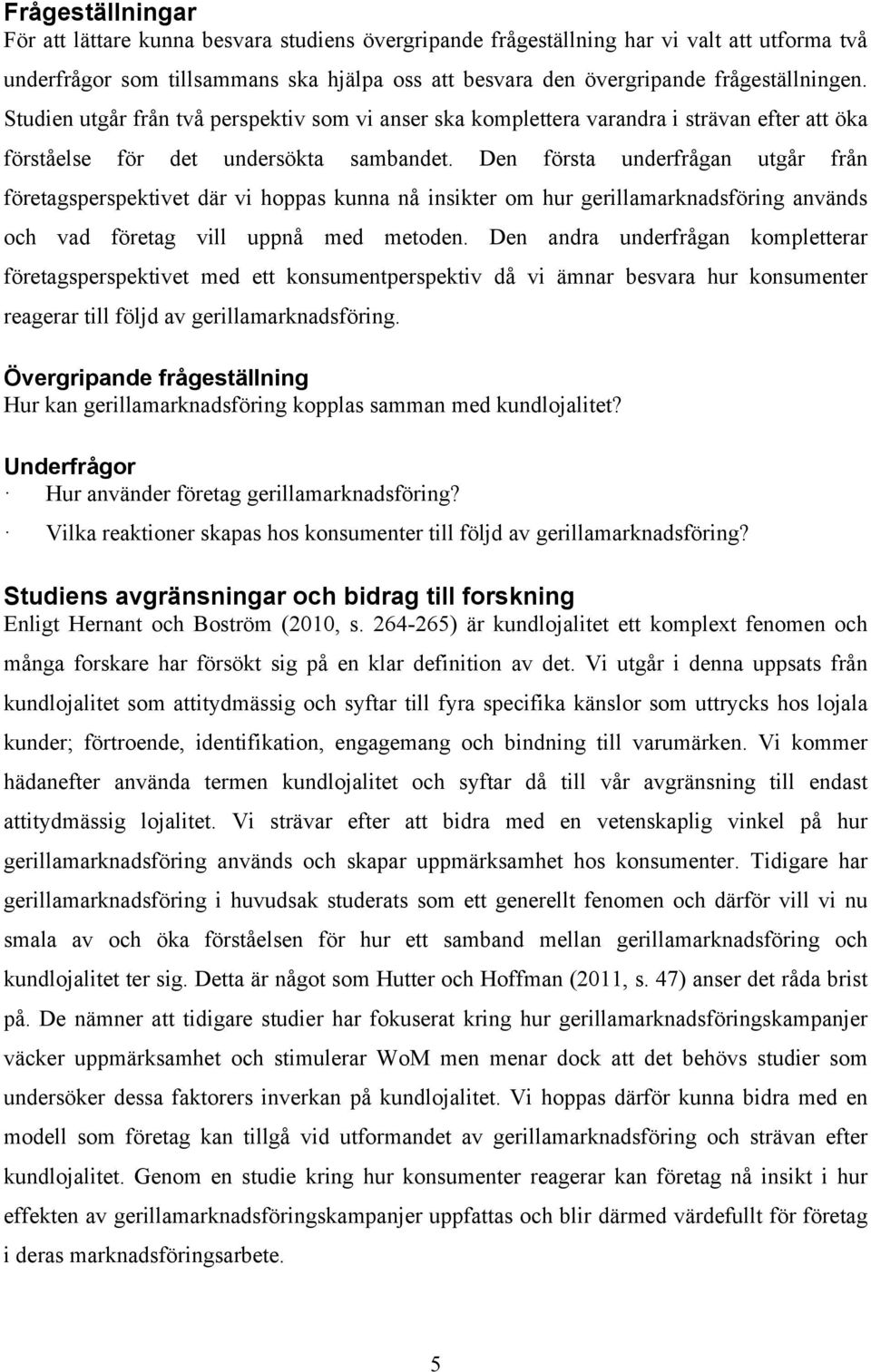 Den första underfrågan utgår från företagsperspektivet där vi hoppas kunna nå insikter om hur gerillamarknadsföring används och vad företag vill uppnå med metoden.