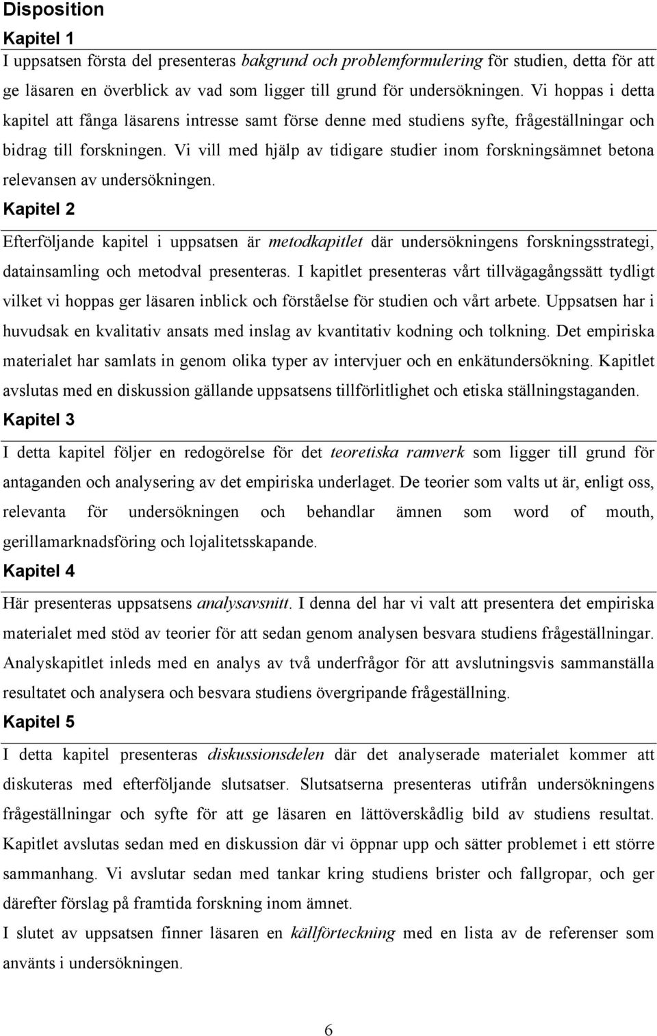 Vi vill med hjälp av tidigare studier inom forskningsämnet betona relevansen av undersökningen.