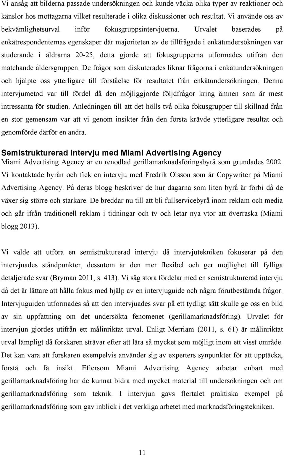 Urvalet baserades på enkätrespondenternas egenskaper där majoriteten av de tillfrågade i enkätundersökningen var studerande i åldrarna 20-25, detta gjorde att fokusgrupperna utformades utifrån den