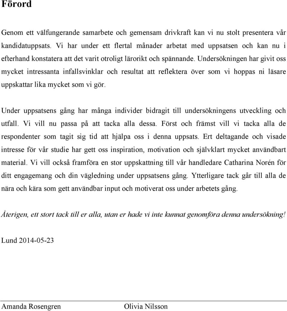 Undersökningen har givit oss mycket intressanta infallsvinklar och resultat att reflektera över som vi hoppas ni läsare uppskattar lika mycket som vi gör.