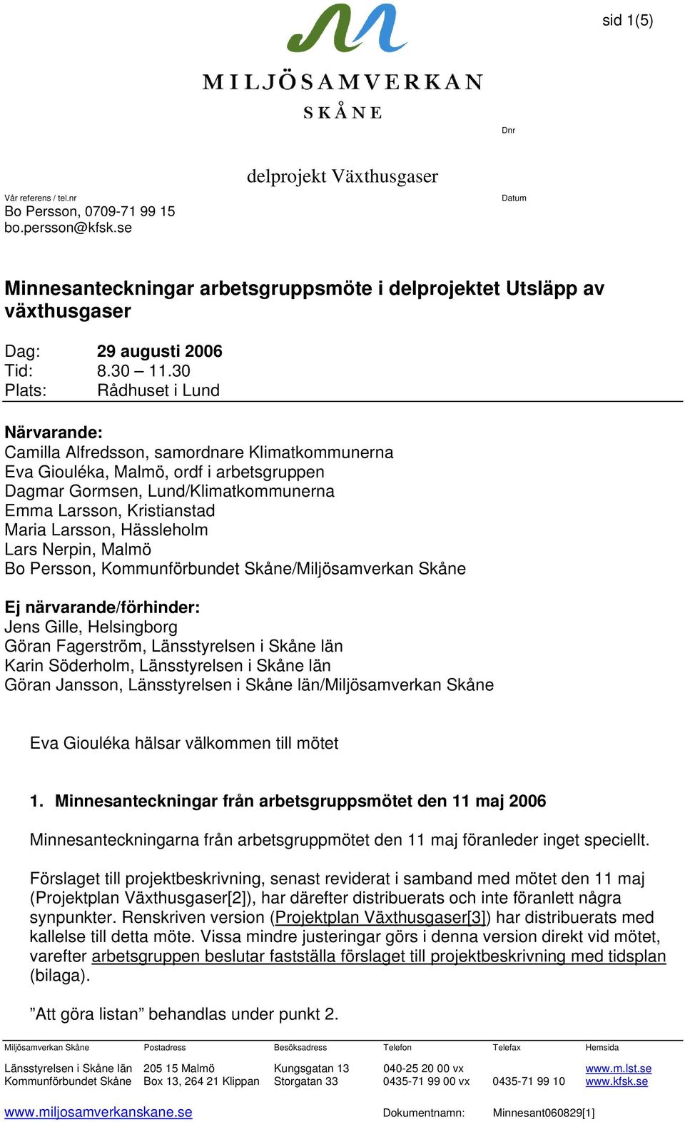 30 Plats: Rådhuset i Lund Närvarande: Camilla Alfredsson, samordnare Klimatkommunerna Eva Giouléka, Malmö, ordf i arbetsgruppen Dagmar Gormsen, Lund/Klimatkommunerna Emma Larsson, Kristianstad Maria