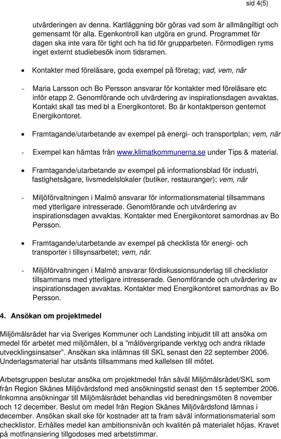 Kontakter med föreläsare, goda exempel på företag; vad, vem, när - Maria Larsson och Bo Persson ansvarar för kontakter med föreläsare etc inför etapp 2.