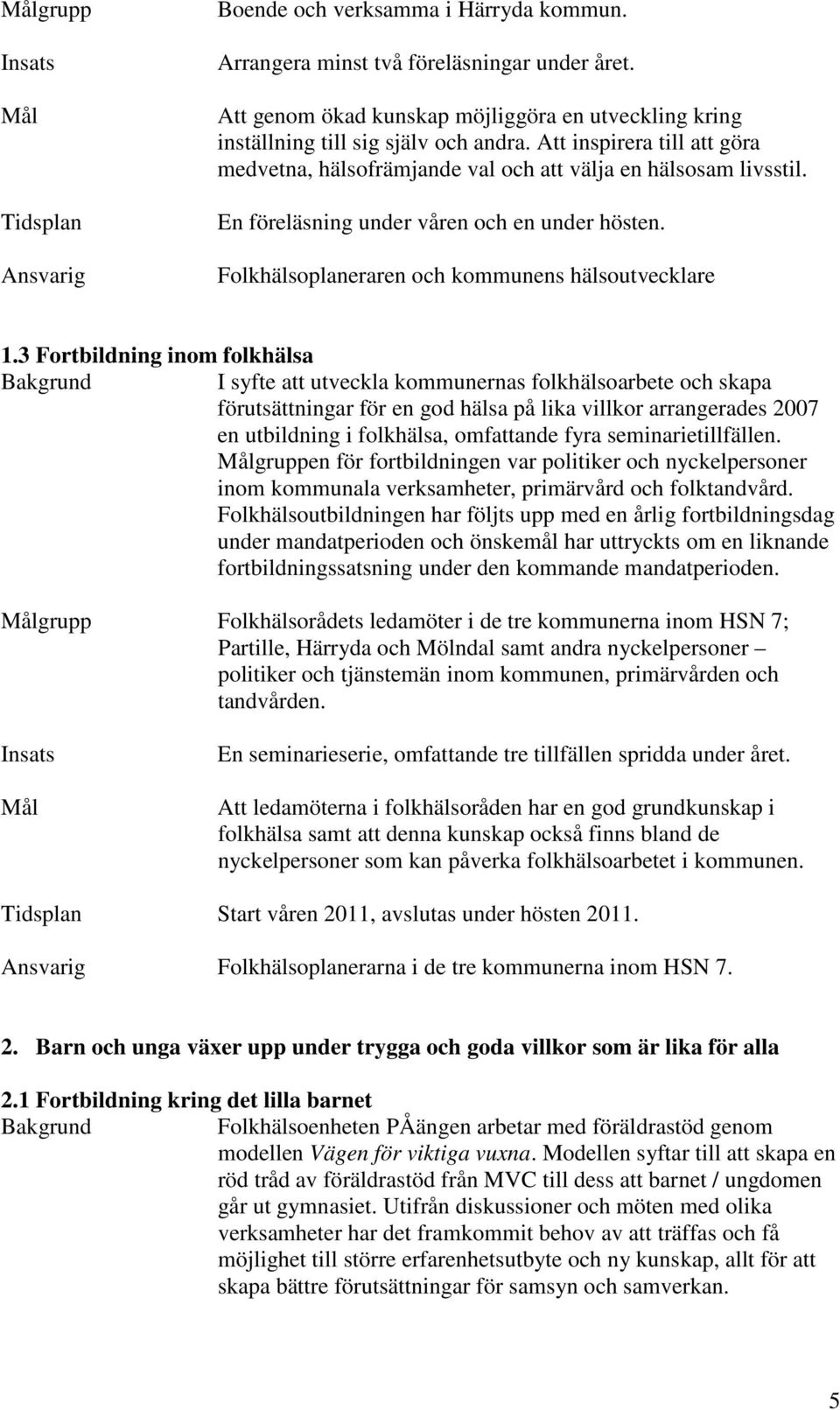 3 Fortbildning inom folkhälsa I syfte att utveckla kommunernas folkhälsoarbete och skapa förutsättningar för en god hälsa på lika villkor arrangerades 2007 en utbildning i folkhälsa, omfattande fyra