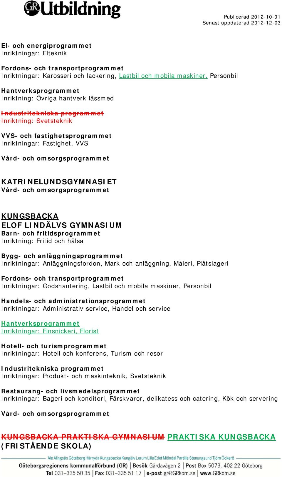 och mobila maskiner, Personbil Inriktningar: Finsnickeri, Florist Hotell- och turismprogrammet Inriktningar: Hotell och konferens, Turism och resor Inriktningar: Produkt- och maskinteknik,