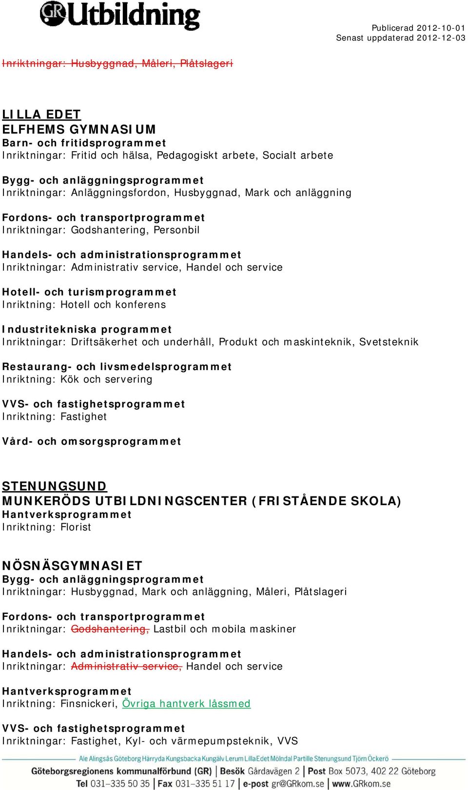 Restaurang- och livsmedelsprogrammet Inriktning: Kök och servering Inriktning: Fastighet STENUNGSUND MUNKERÖDS UTBILDNINGSCENTER (FRISTÅENDE SKOLA) Inriktning: Florist NÖSNÄSGYMNASIET Inriktningar: