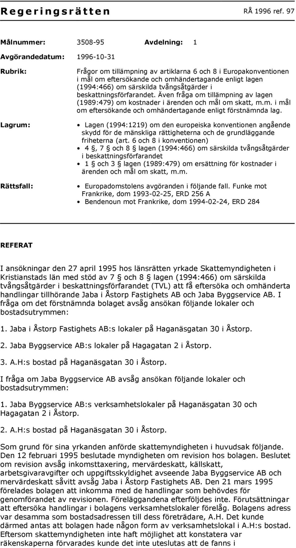 enligt lagen (1994:466) om särskilda tvångsåtgärder i beskattningsförfarandet. Även fråga om tillämpning av lagen (1989:479) om kostnader i ärenden och mål om skatt, m.m. i mål om eftersökande och omhändertagande enligt förstnämnda lag.