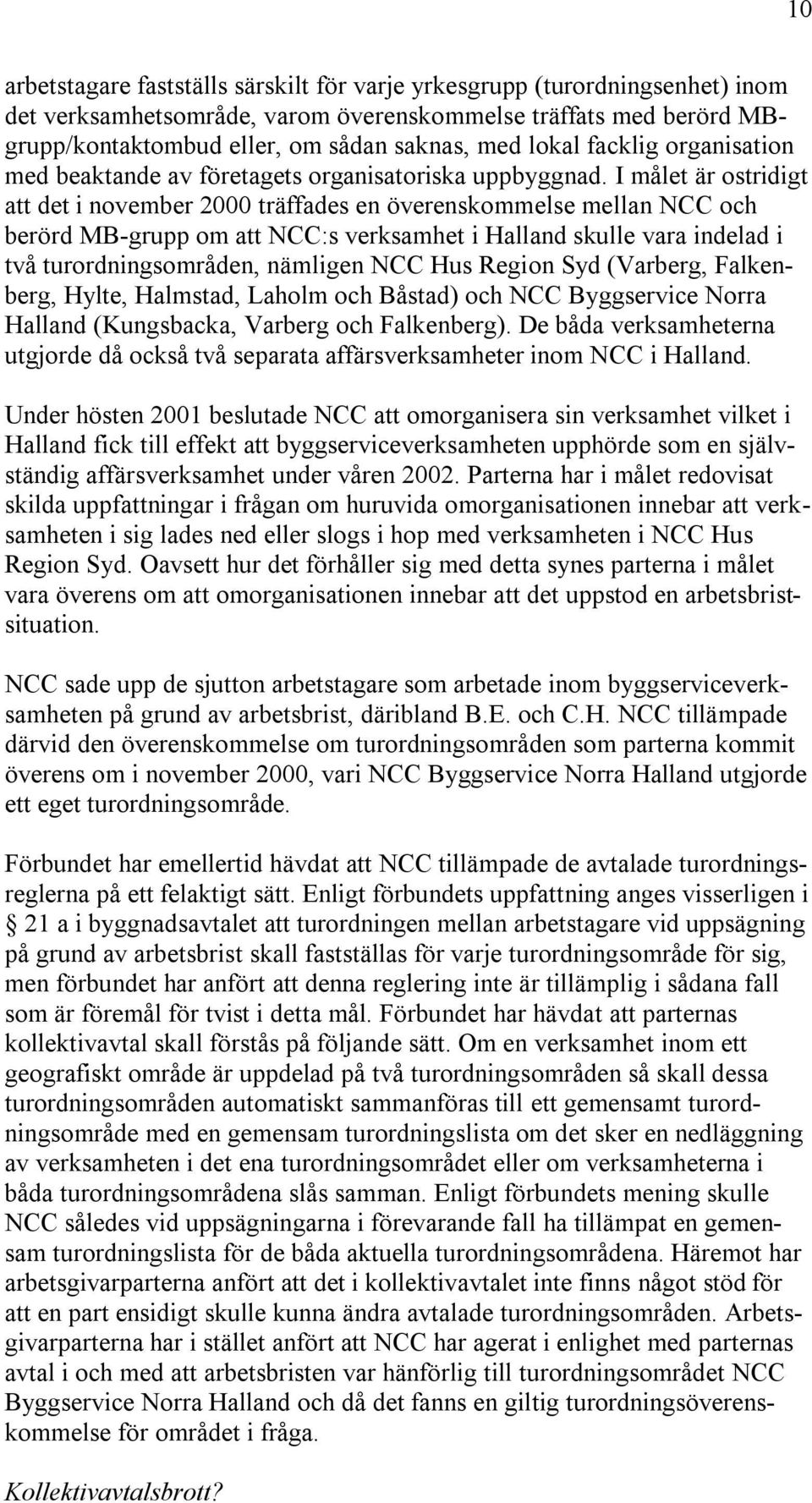 I målet är ostridigt att det i november 2000 träffades en överenskommelse mellan NCC och berörd MB-grupp om att NCC:s verksamhet i Halland skulle vara indelad i två turordningsområden, nämligen NCC