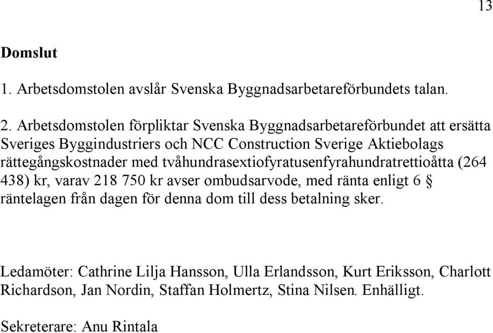 rättegångskostnader med tvåhundrasextiofyratusenfyrahundratrettioåtta (264 438) kr, varav 218 750 kr avser ombudsarvode, med ränta enligt 6