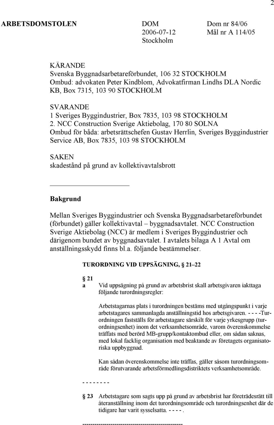 NCC Construction Sverige Aktiebolag, 170 80 SOLNA Ombud för båda: arbetsrättschefen Gustav Herrlin, Sveriges Byggindustrier Service AB, Box 7835, 103 98 STOCKHOLM SAKEN skadestånd på grund av