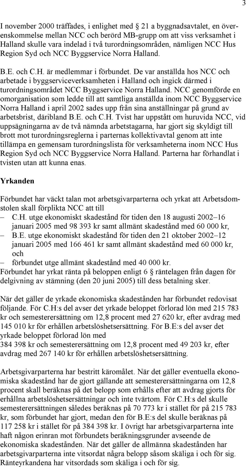 De var anställda hos NCC och arbetade i byggserviceverksamheten i Halland och ingick därmed i turordningsområdet NCC Byggservice Norra Halland.