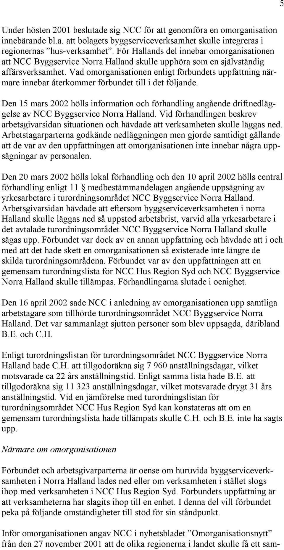 Vad omorganisationen enligt förbundets uppfattning närmare innebar återkommer förbundet till i det följande.