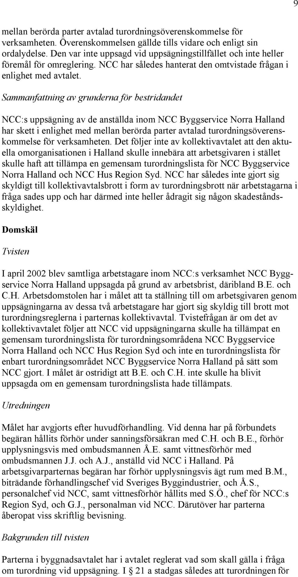 Sammanfattning av grunderna för bestridandet NCC:s uppsägning av de anställda inom NCC Byggservice Norra Halland har skett i enlighet med mellan berörda parter avtalad turordningsöverenskommelse för