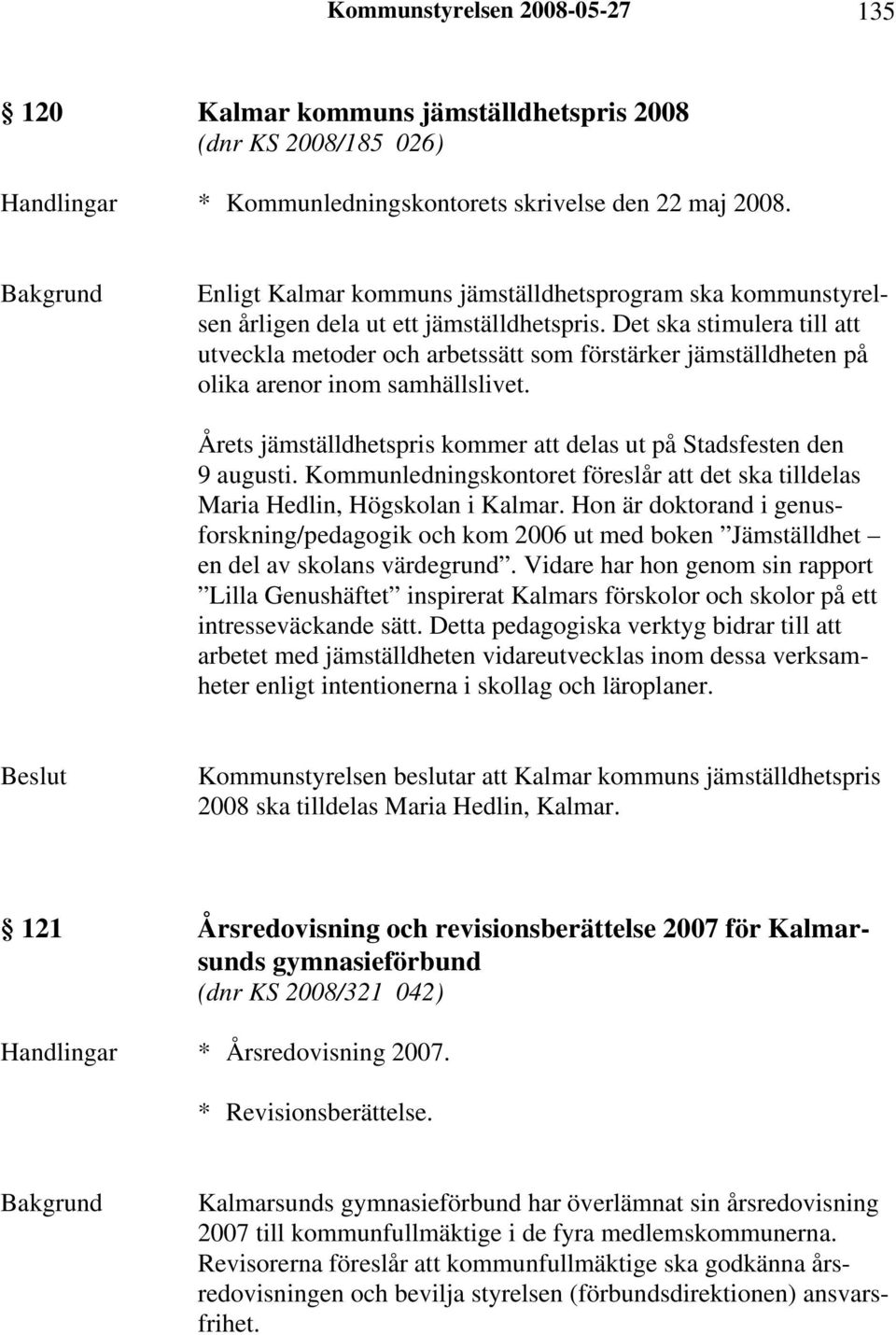 Det ska stimulera till att utveckla metoder och arbetssätt som förstärker jämställdheten på olika arenor inom samhällslivet. Årets jämställdhetspris kommer att delas ut på Stadsfesten den 9 augusti.