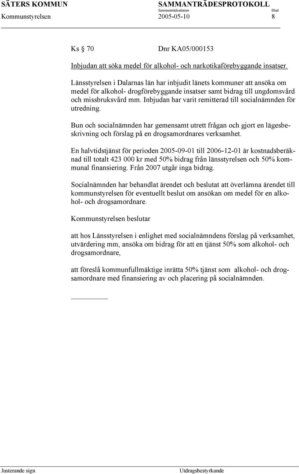Inbjudan har varit remitterad till socialnämnden för utredning. Bun och socialnämnden har gemensamt utrett frågan och gjort en lägesbeskrivning och förslag på en drogsamordnares verksamhet.