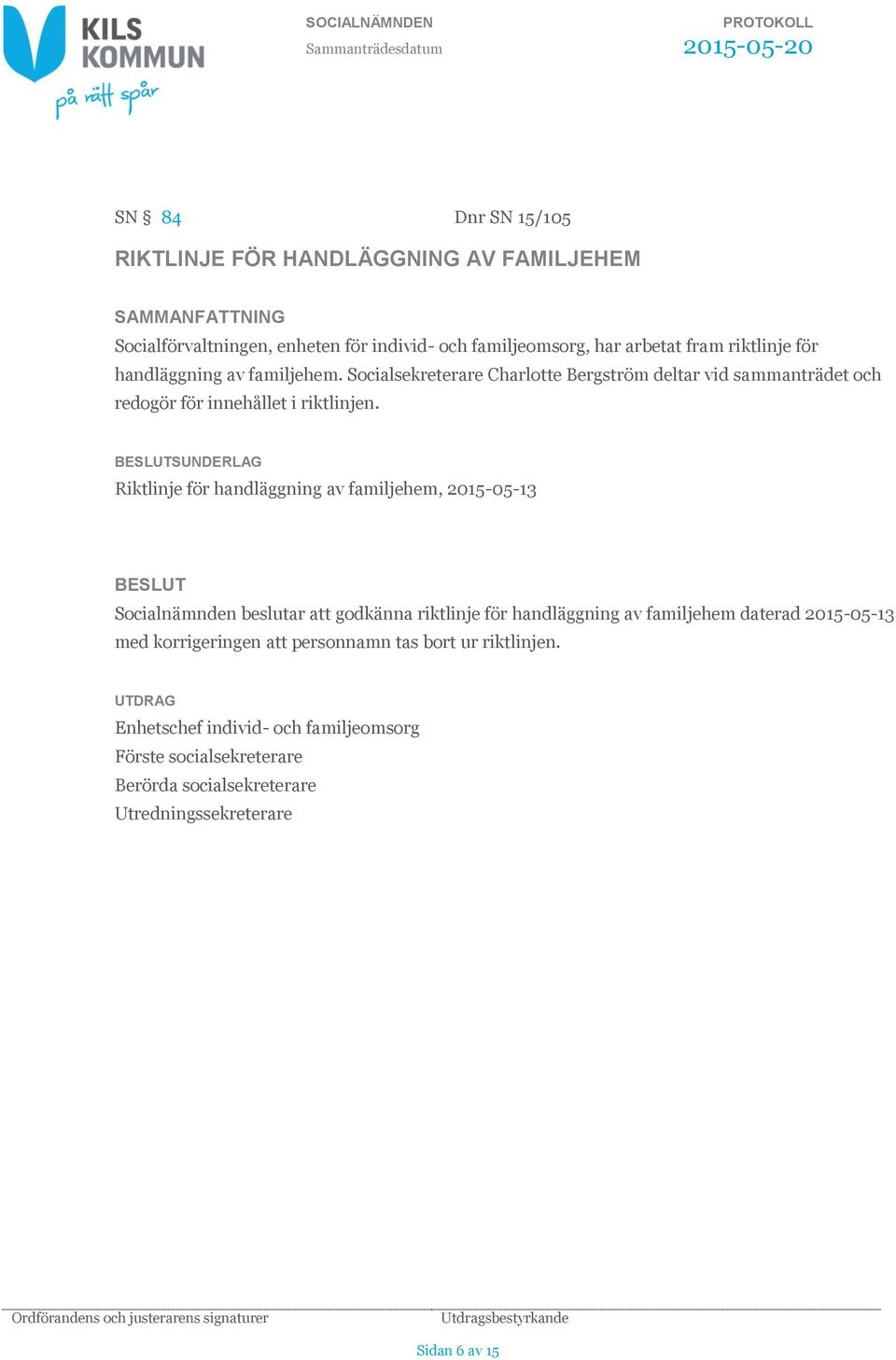 SUNDERLAG Riktlinje för handläggning av familjehem, 2015-05-13 Socialnämnden beslutar att godkänna riktlinje för handläggning av familjehem daterad