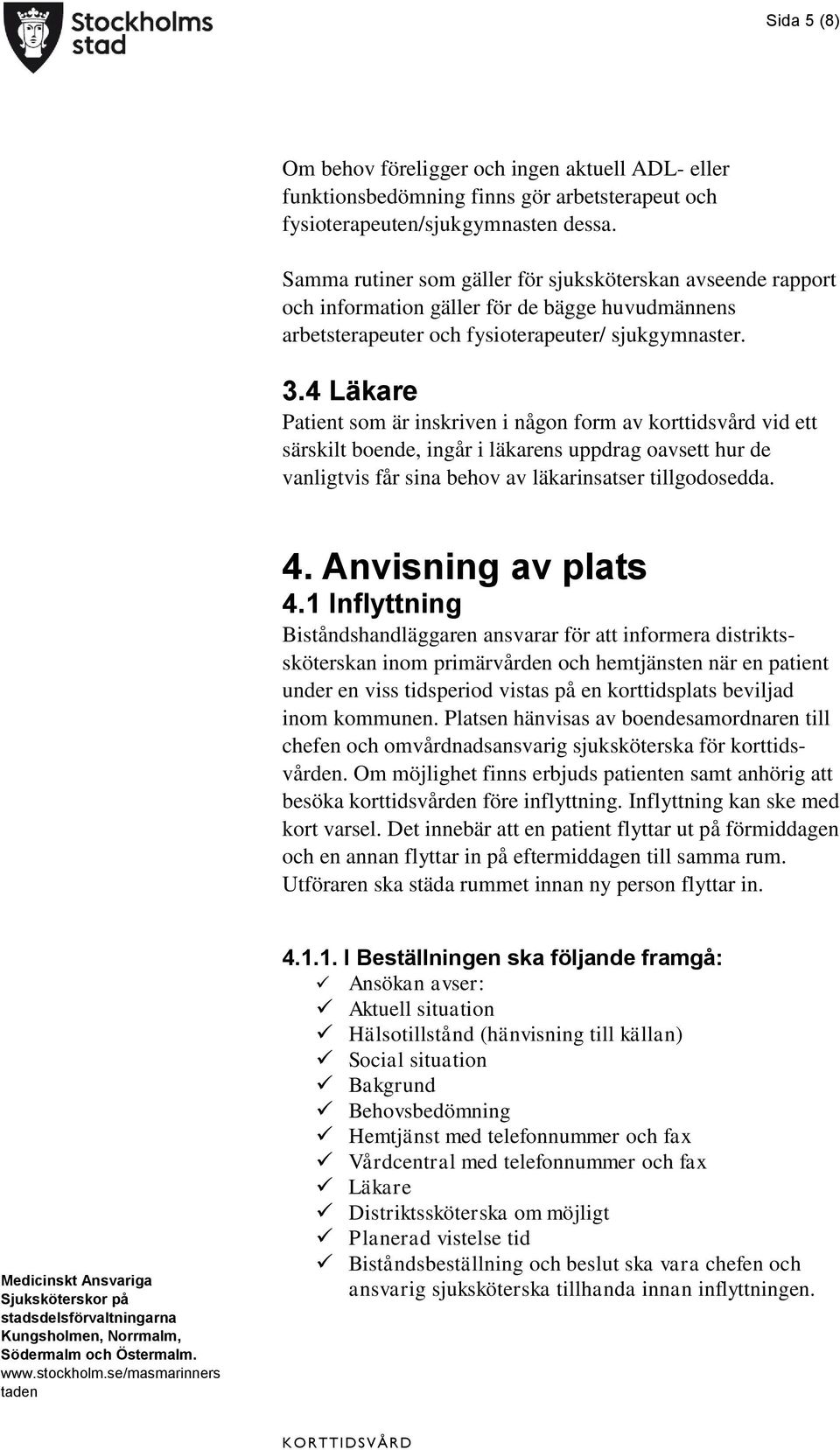 4 Läkare Patient som är inskriven i någon form av korttidsvård vid ett särskilt boende, ingår i läkarens uppdrag oavsett hur de vanligtvis får sina behov av läkarinsatser tillgodosedda. 4.