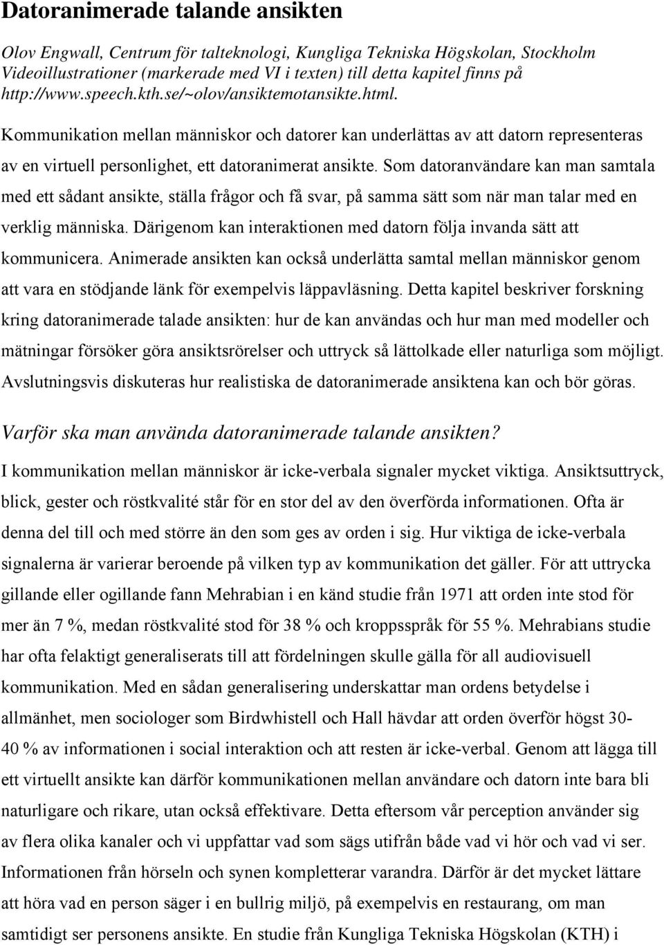 Som datoranvändare kan man samtala med ett sådant ansikte, ställa frågor och få svar, på samma sätt som när man talar med en verklig människa.