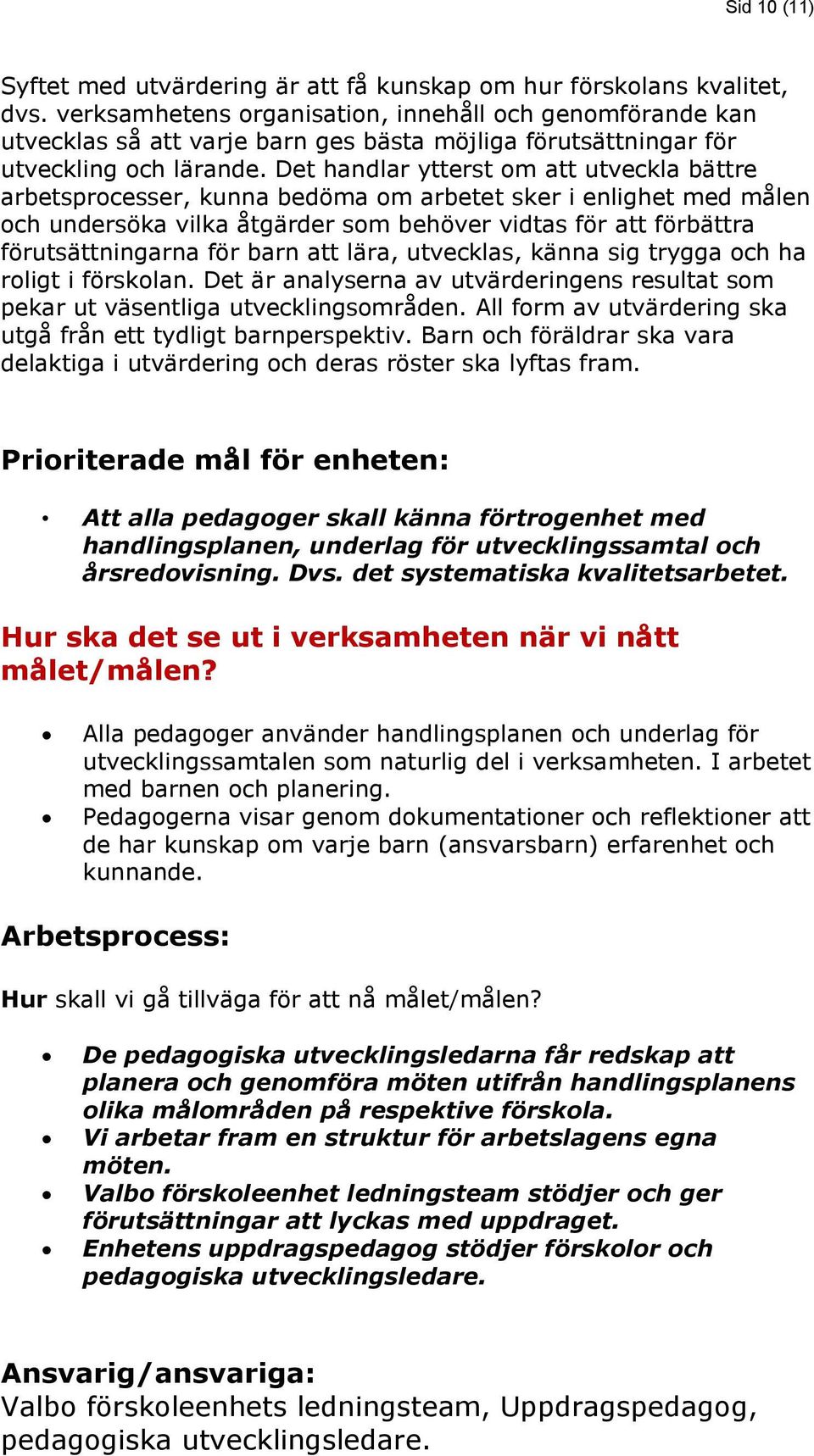 Det handlar ytterst om att utveckla bättre arbetsprocesser, kunna bedöma om arbetet sker i enlighet med målen och undersöka vilka åtgärder som behöver vidtas för att förbättra förutsättningarna för