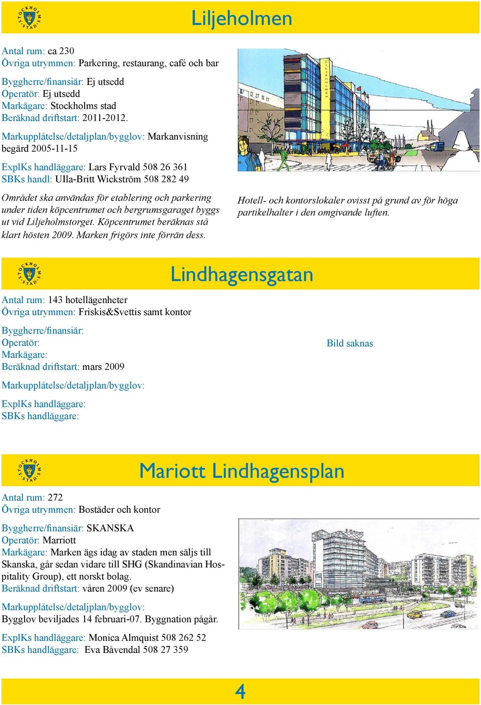 köpcentrumet och bergrumsgaraget byggs ut vid Liljeholmstorget. Köpcentrumet beräknas stå klart hösten 2009. Marken frigörs inte förrän dess.