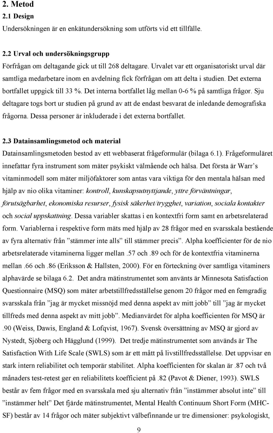 Det interna bortfallet låg mellan 0-6 % på samtliga frågor. Sju deltagare togs bort ur studien på grund av att de endast besvarat de inledande demografiska frågorna.