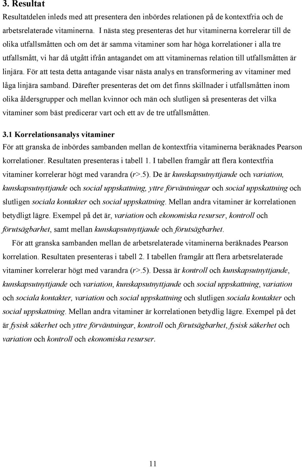 om att vitaminernas relation till utfallsmåtten är linjära. För att testa detta antagande visar nästa analys en transformering av vitaminer med låga linjära samband.