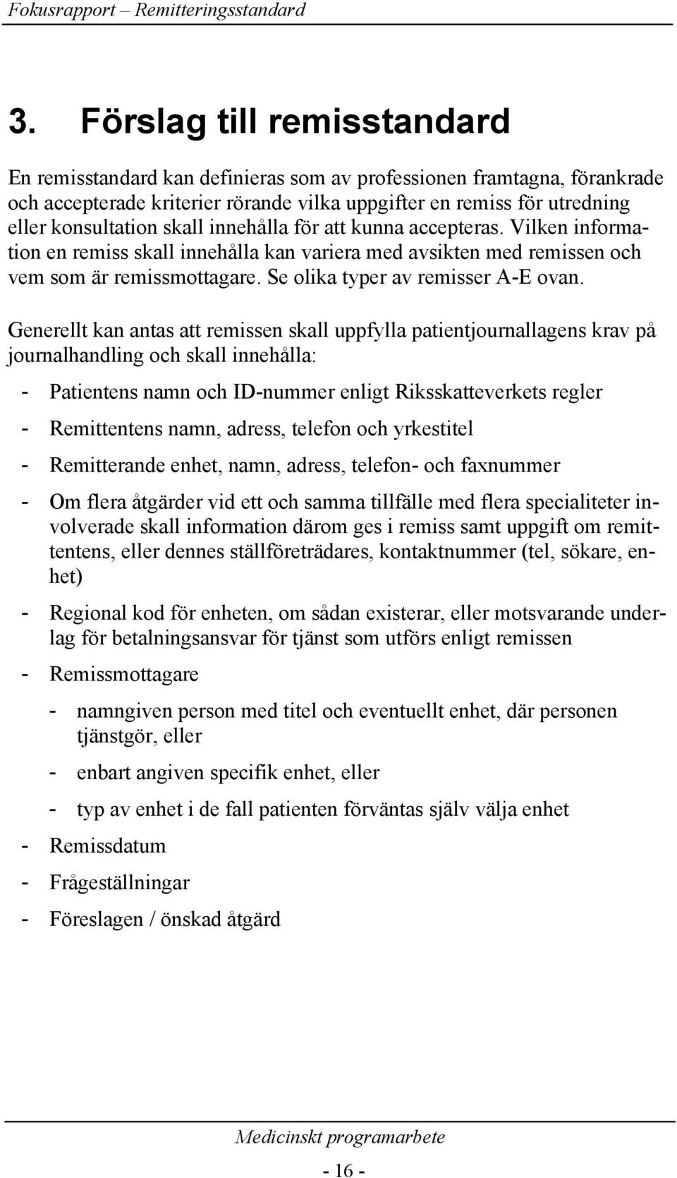 Generellt kan antas att remissen skall uppfylla patientjournallagens krav på journalhandling och skall innehålla: - Patientens namn och ID-nummer enligt Riksskatteverkets regler - Remittentens namn,