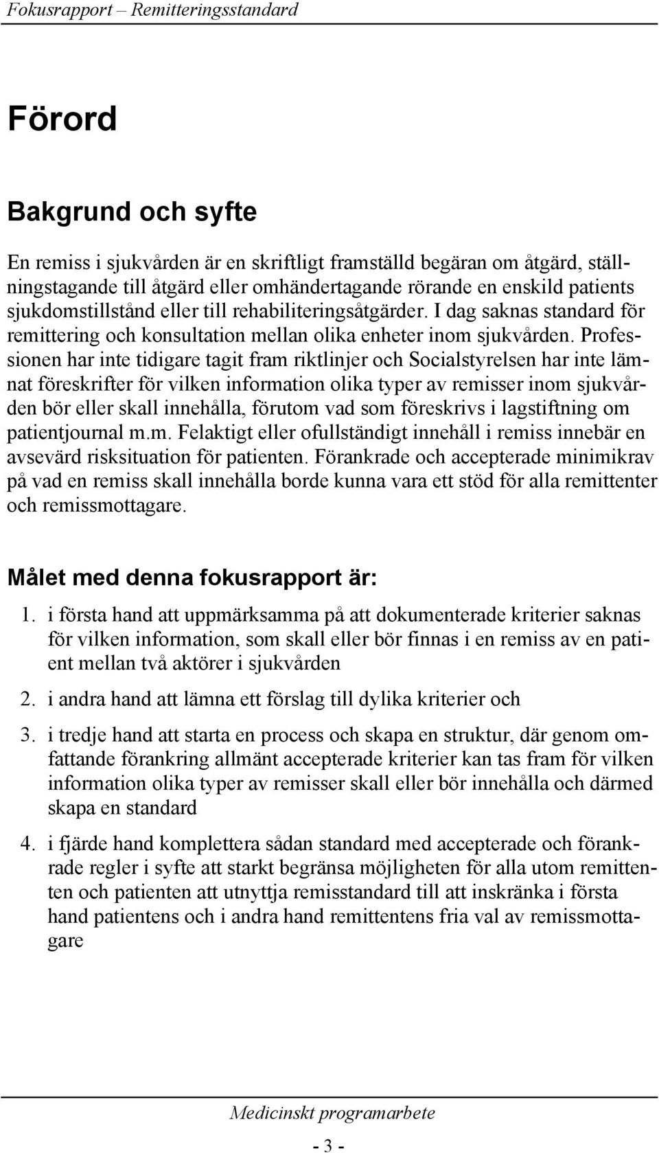 Professionen har inte tidigare tagit fram riktlinjer och Socialstyrelsen har inte lämnat föreskrifter för vilken information olika typer av remisser inom sjukvården bör eller skall innehålla, förutom