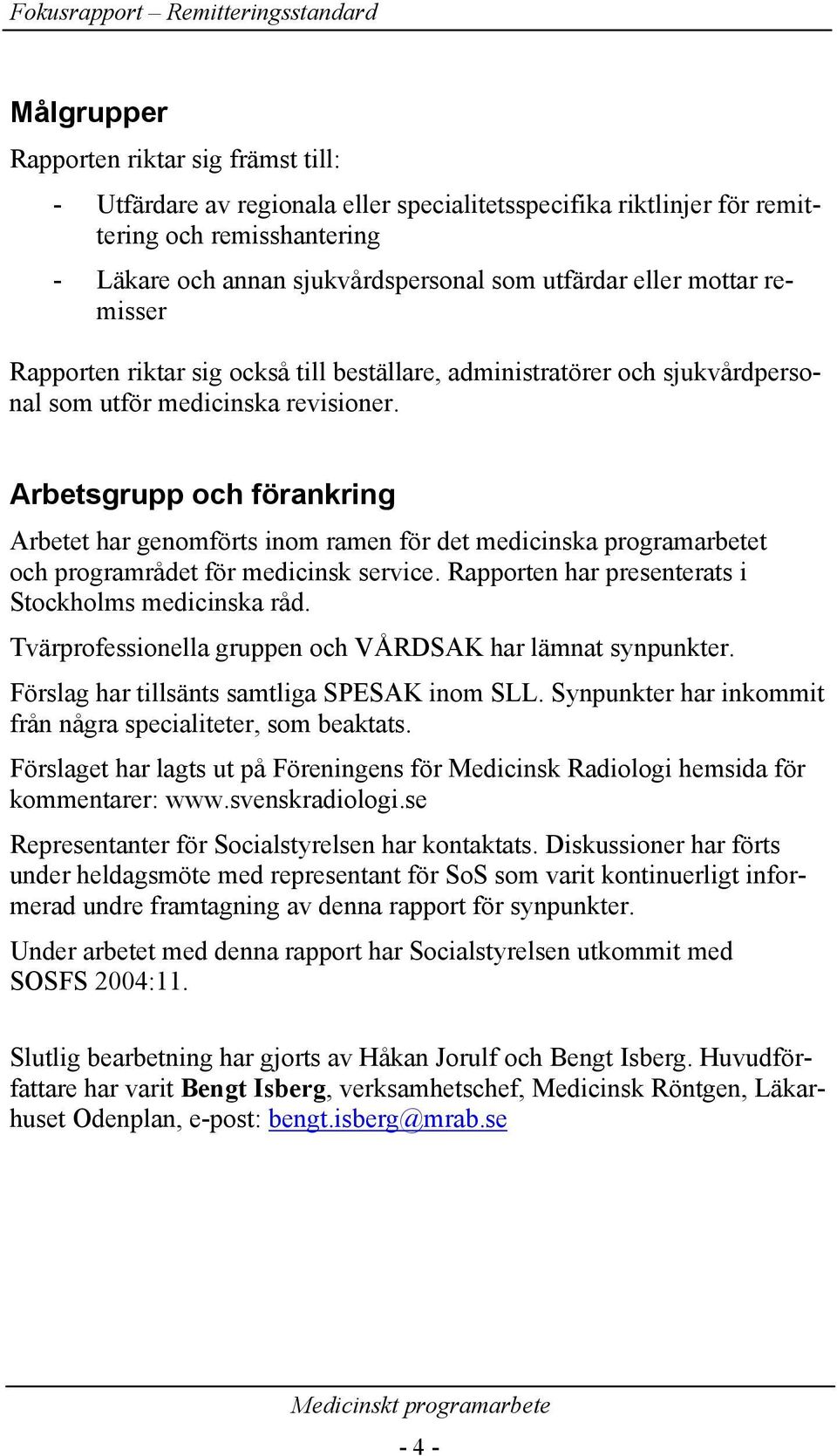Arbetsgrupp och förankring Arbetet har genomförts inom ramen för det medicinska programarbetet och programrådet för medicinsk service. Rapporten har presenterats i Stockholms medicinska råd.